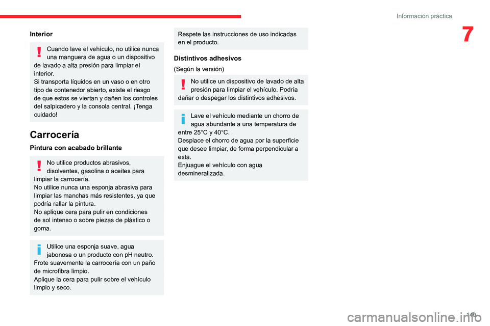 CITROEN C3 AIRCROSS 2021  Manuales de Empleo (in Spanish) 149
Información práctica
7Interior
Cuando lave el vehículo, no utilice nunca 
una manguera de agua o un dispositivo 
de lavado a alta presión para limpiar el 
interior.
Si transporta líquidos en 