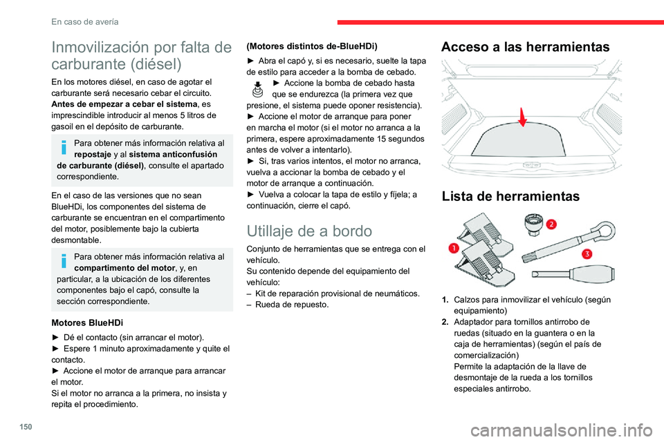 CITROEN C3 AIRCROSS 2021  Manuales de Empleo (in Spanish) 150
En caso de avería
Inmovilización por falta de 
carburante (diésel)
En los motores diésel, en caso de agotar el 
carburante será necesario cebar el circuito.
Antes de empezar a cebar el sistem