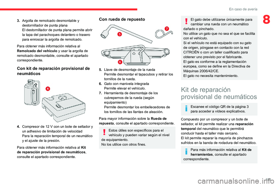 CITROEN C3 AIRCROSS 2021  Manuales de Empleo (in Spanish) 151
En caso de avería
83.Argolla de remolcado desmontable y 
destornillador de punta plana
El destornillador de punta plana permite abrir 
la tapa del parachoques delantero o trasero 
para enroscar l