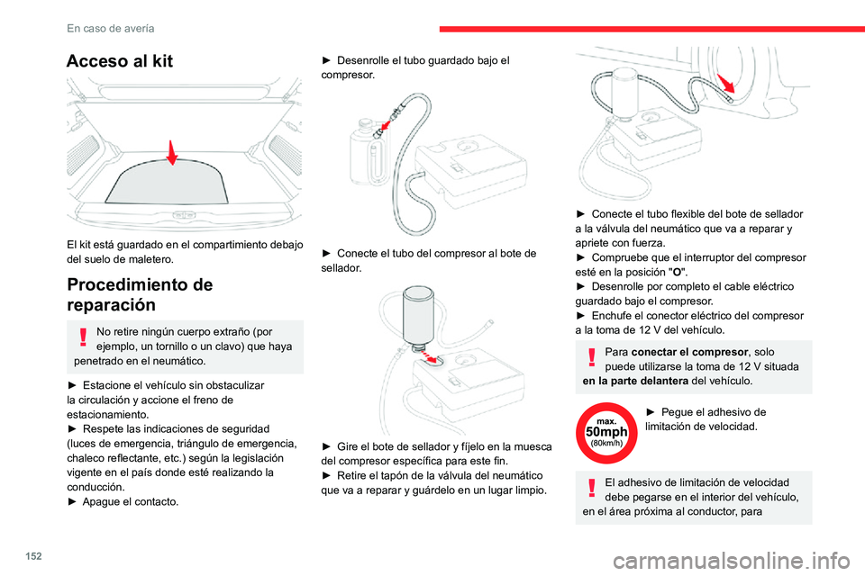 CITROEN C3 AIRCROSS 2021  Manuales de Empleo (in Spanish) 152
En caso de avería
Acceso al kit 
 
El kit está guardado en el compartimiento debajo 
del suelo de maletero.
Procedimiento de 
reparación 
No retire ningún cuerpo extraño (por 
ejemplo, un tor