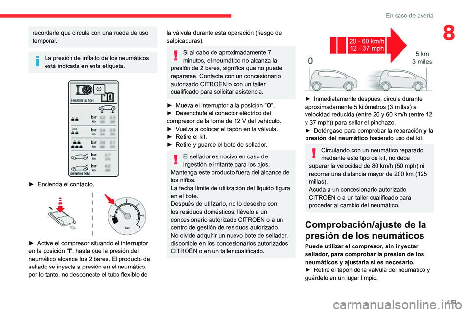 CITROEN C3 AIRCROSS 2021  Manuales de Empleo (in Spanish) 153
En caso de avería
8recordarle que circula con una rueda de uso 
temporal.
La presión de inflado de los neumáticos 
está indicada en esta etiqueta.
 
 
► Encienda el contacto. 
 
► Active e