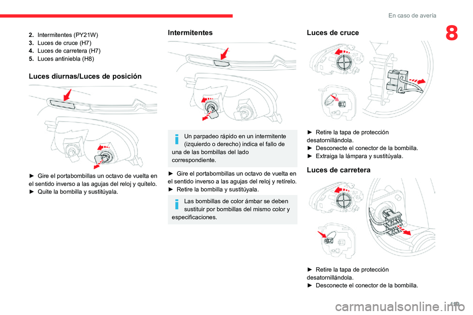 CITROEN C3 AIRCROSS 2021  Manuales de Empleo (in Spanish) 159
En caso de avería
82.Intermitentes (PY21W)
3. Luces de cruce (H7)
4. Luces de carretera (H7)
5. Luces antiniebla (H8)
Luces diurnas/Luces de posición 
 
► Gire el portabombillas un octavo de v