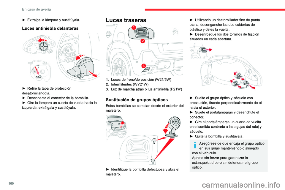 CITROEN C3 AIRCROSS 2021  Manuales de Empleo (in Spanish) 160
En caso de avería
► Extraiga la lámpara y sustitúyala.
Luces antiniebla delanteras 
 
► Retire la tapa de protección desatornillándola.► Desconecte el conector de la bombilla.► Gire l