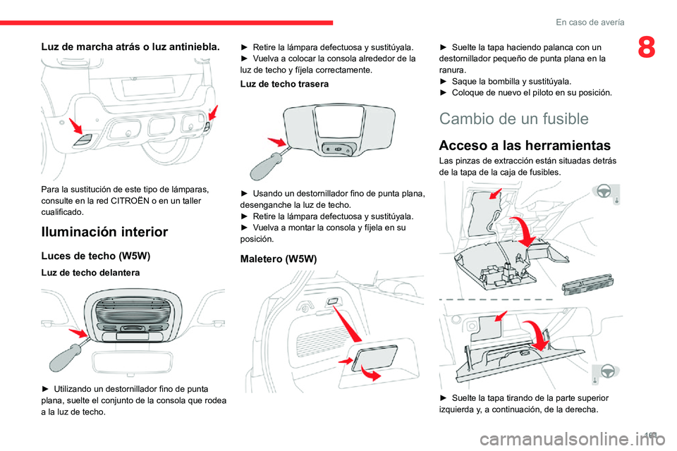 CITROEN C3 AIRCROSS 2021  Manuales de Empleo (in Spanish) 161
En caso de avería
8Luz de marcha atrás o luz antiniebla. 
 
Para la sustitución de este tipo de lámparas, 
consulte en la red CITROËN o en un taller 
cualificado.
Iluminación interior
Luces 