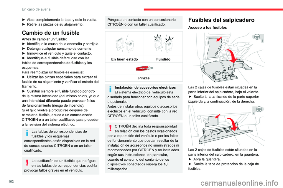 CITROEN C3 AIRCROSS 2021  Manuales de Empleo (in Spanish) 162
En caso de avería
► Abra completamente la tapa y dele la vuelta.► Retire las pinzas de su alojamiento.
Cambio de un fusible
Antes de cambiar un fusible:► identifique la causa de la anomalí