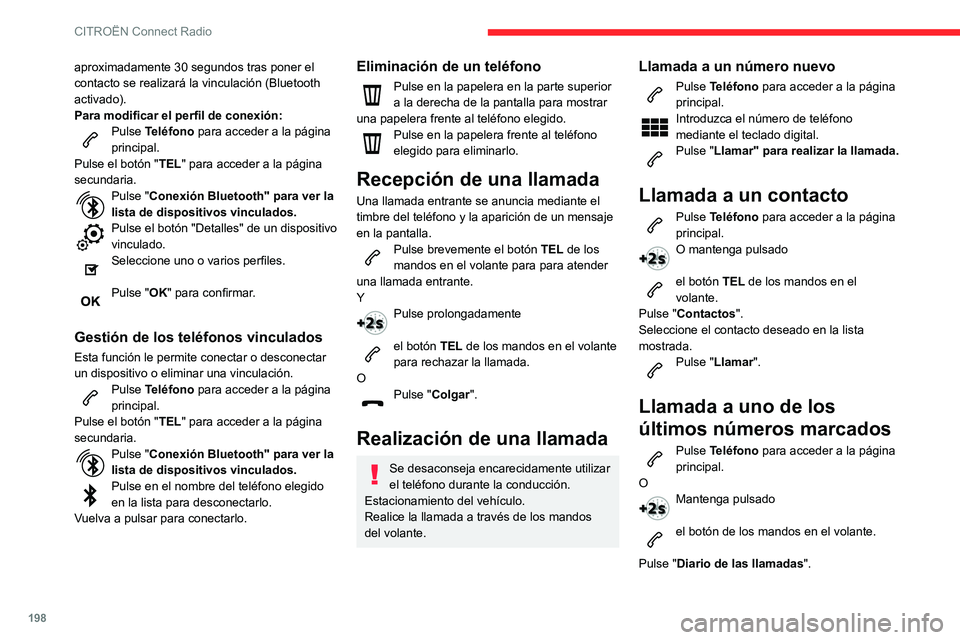 CITROEN C3 AIRCROSS 2021  Manuales de Empleo (in Spanish) 198
CITROËN Connect Radio
aproximadamente 30 segundos tras poner el 
contacto se realizará la vinculación (Bluetooth 
activado).
Para modificar el perfil de conexión:
Pulse Teléfono para acceder 