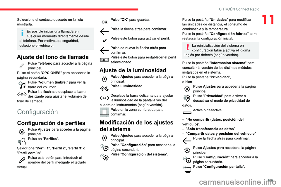 CITROEN C3 AIRCROSS 2021  Manuales de Empleo (in Spanish) 199
CITROËN Connect Radio
11Seleccione el contacto deseado en la lista 
mostrada.
Es posible iniciar una llamada en 
cualquier momento directamente desde 
el teléfono. Por motivos de seguridad, 
est