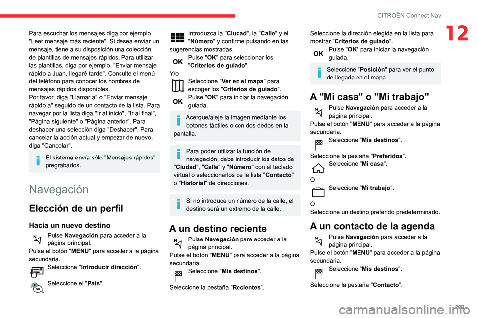 CITROEN C3 AIRCROSS 2021  Manuales de Empleo (in Spanish) 209
CITROËN Connect Nav
12Para escuchar los mensajes diga por ejemplo 
"Leer mensaje más reciente". Si desea enviar un 
mensaje, tiene a su disposición una colección 
de plantillas de mens