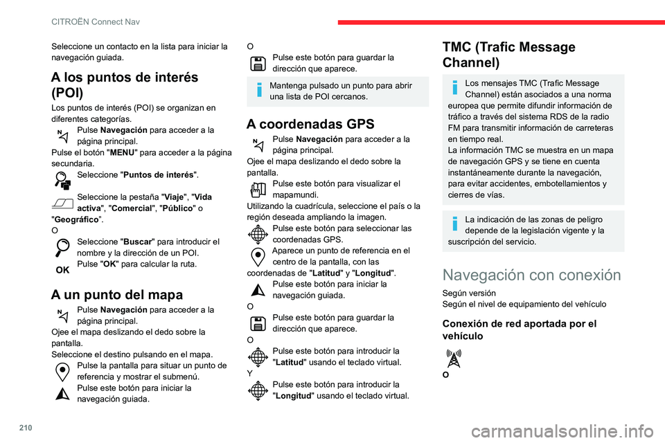 CITROEN C3 AIRCROSS 2021  Manuales de Empleo (in Spanish) 210
CITROËN Connect Nav
Conexión de red aportada por el 
usuario  
Activación de la navegación con conexión
Por seguridad, dado que requiere una 
atención especial por parte del 
conductor, se p