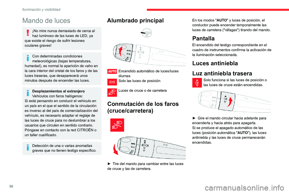 CITROEN C3 AIRCROSS 2021  Manuales de Empleo (in Spanish) 58
Iluminación y visibilidad
Mando de luces
¡No mire nunca demasiado de cerca al 
haz luminoso de las luces de LED, ya 
que existe el riesgo de sufrir lesiones 
oculares graves!
Con determinadas con