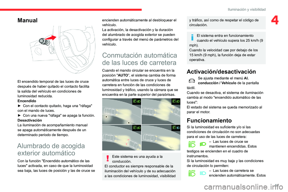 CITROEN C3 AIRCROSS 2021  Manuales de Empleo (in Spanish) 61
Iluminación y visibilidad
4Manual 
 
El encendido temporal de las luces de cruce 
después de haber quitado el contacto facilita 
la salida del vehículo en condiciones de 
luminosidad reducida.
E