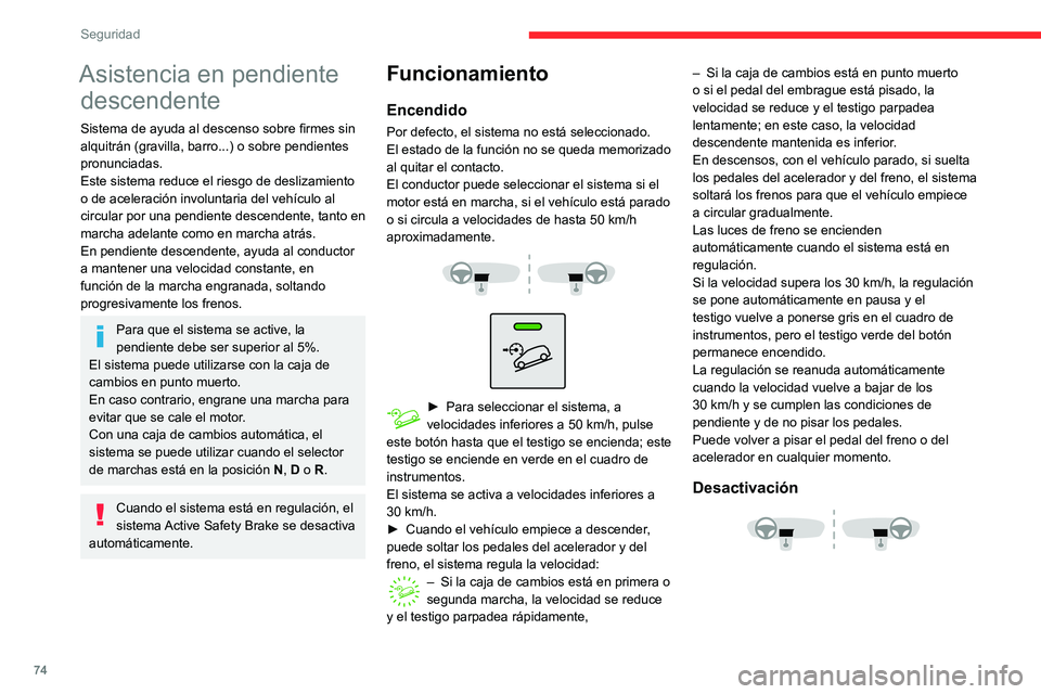CITROEN C3 AIRCROSS 2021  Manuales de Empleo (in Spanish) 74
Seguridad
Asistencia en pendiente descendente
Sistema de ayuda al descenso sobre firmes sin 
alquitrán (gravilla, barro...) o sobre pendientes 
pronunciadas.
Este sistema reduce el riesgo de desli