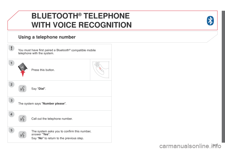 Citroen C4 AIRCROSS RHD 2014.5 1.G Owners Manual 243
BLUETOOTH® TELEPHONE
WITH
VOICE
RECOGNITION
Say "Dial".
The system says "Number please".
Using a telephone number
Call out the telephone number. Press this button.
The system asks you to c Citroen C4 AIRCROSS RHD 2014.5 1.G Owners Manual 243
BLUETOOTH® TELEPHONE
WITH
VOICE
RECOGNITION
Say "Dial".
The system says "Number please".
Using a telephone number
Call out the telephone number. Press this button.
The system asks you to c
