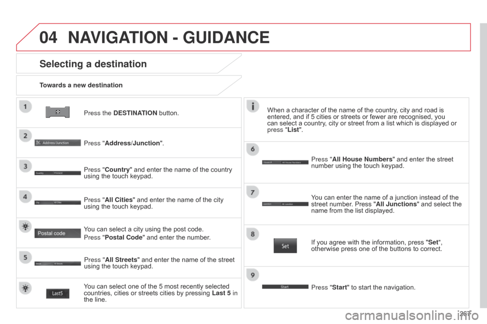 Citroen C4 AIRCROSS RHD 2014.5 1.G Service Manual 04
267
Press the DESTINATION button.
Towards a new destination
Selecting a destination
Press "Address/Junction".
Press "Country" and enter the name of the country 
using the touch keypad.
You can sele