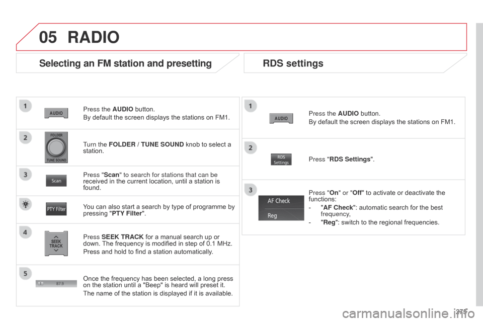 Citroen C4 AIRCROSS RHD 2014.5 1.G Workshop Manual 05
275
Press the AUDIO button.
By default the screen displays the stations on FM1.
Selecting an FM station and presetting
Press SEEK TRACK for a manual search up or 
down. The frequency is modified in