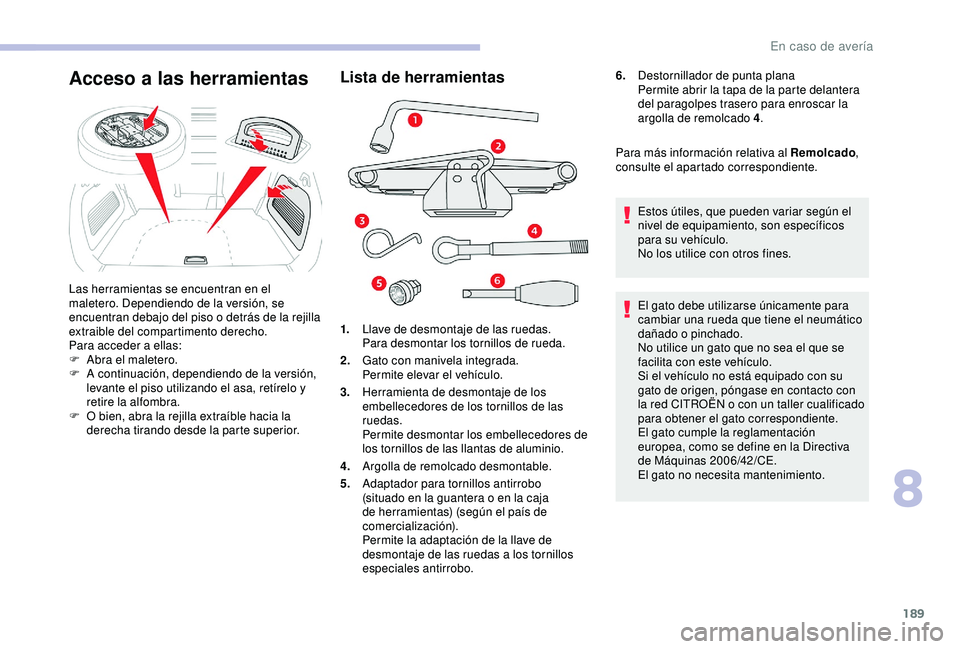 CITROEN C3 AIRCROSS 2019 Manuales de Empleo (in Spanish) 189
Lista de herramientas
1.Llave de desmontaje de las ruedas.
Para desmontar los tornillos de rueda.
2. Gato con manivela integrada.
Permite elevar el vehículo.
3. Herramienta de desmontaje de los
CITROEN C3 AIRCROSS 2019 Manuales de Empleo (in Spanish) 189
Lista de herramientas
1.Llave de desmontaje de las ruedas.
Para desmontar los tornillos de rueda.
2. Gato con manivela integrada.
Permite elevar el vehículo.
3. Herramienta de desmontaje de los