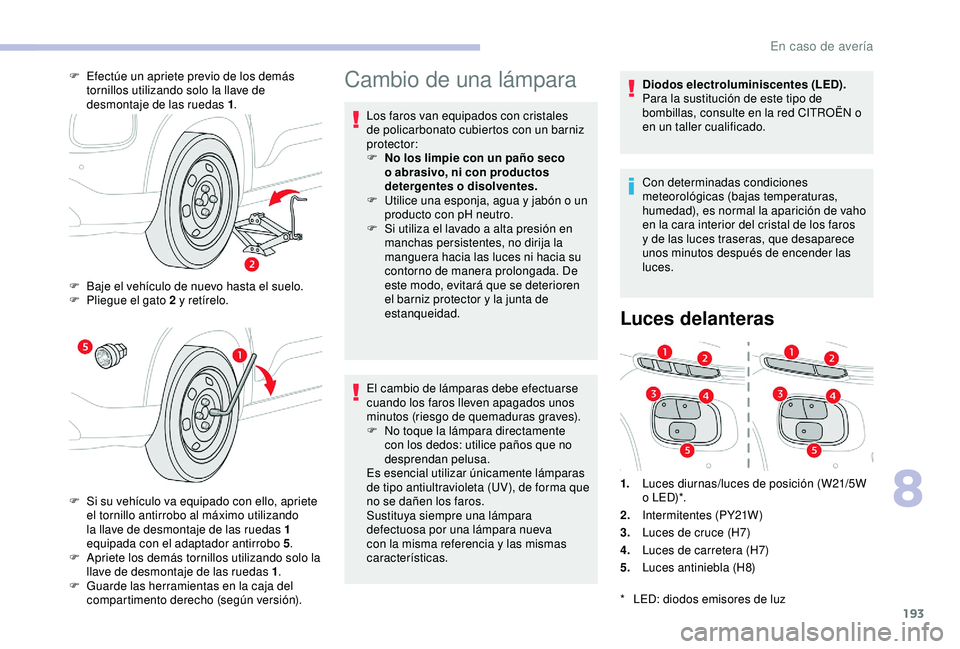 CITROEN C3 AIRCROSS 2019 Manuales de Empleo (in Spanish) 193
Cambio de una lámpara
Los faros van equipados con cristales
de policarbonato cubiertos con un barniz
protector:
F
N
o los limpie con un paño seco
o abrasivo, ni con productos
detergentes o CITROEN C3 AIRCROSS 2019 Manuales de Empleo (in Spanish) 193
Cambio de una lámpara
Los faros van equipados con cristales
de policarbonato cubiertos con un barniz
protector:
F
N
o los limpie con un paño seco
o abrasivo, ni con productos
detergentes o