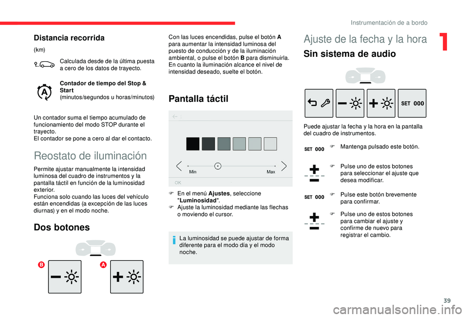 CITROEN C3 AIRCROSS 2019  Manuales de Empleo (in Spanish) 39
Distancia recorrida
(k m)Calculada desde de la última puesta 
a cero de los datos de trayecto.
Contador de tiempo del Stop & 
Start
(minutos/segundos u horas/minutos)
Un contador suma el tiempo ac