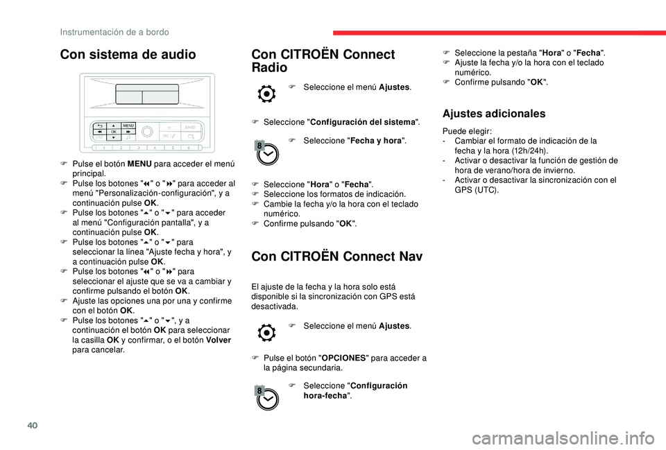 CITROEN C3 AIRCROSS 2019  Manuales de Empleo (in Spanish) 40
Con sistema de audio
F Pulse el botón MENU para acceder el menú 
principal.
F
 
P
 ulse los botones " 7" o " 8" para acceder al 
menú "Personalización-configuración", y
