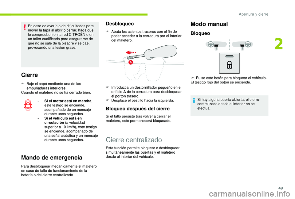 CITROEN C3 AIRCROSS 2019  Manuales de Empleo (in Spanish) 49
En caso de avería o de dificultades para 
mover la tapa al abrir o cerrar, haga que 
lo comprueben en la red CITROËN o en 
un taller cualificado para asegurarse de 
que no se sale de la bisagre y