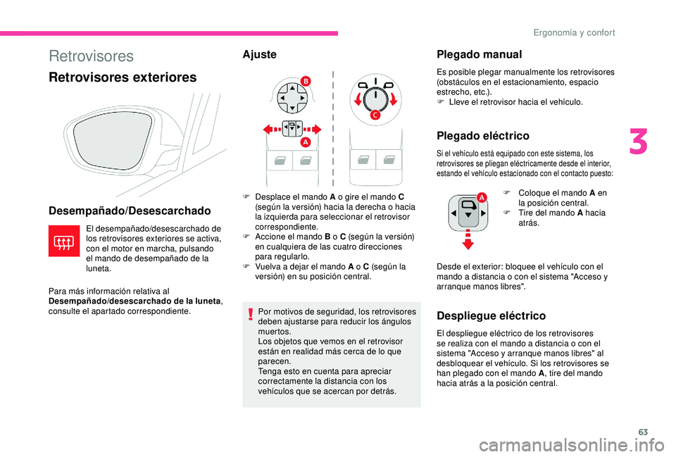 CITROEN C3 AIRCROSS 2019  Manuales de Empleo (in Spanish) 63
Retrovisores
Retrovisores exteriores
Desempañado/Desescarchado
El desempañado/desescarchado de 
los retrovisores exteriores se activa, 
con el motor en marcha, pulsando 
el mando de desempañado 