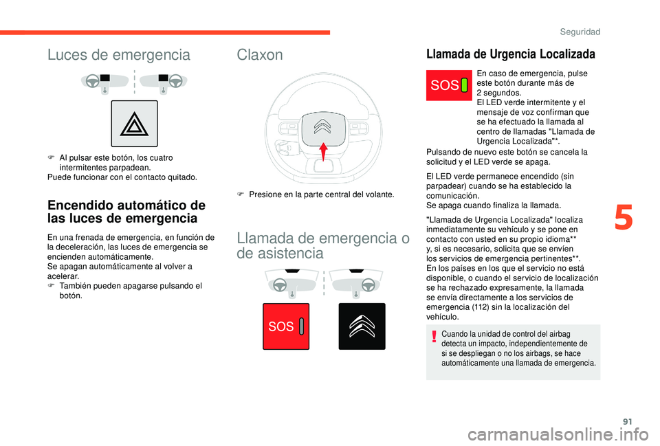 CITROEN C3 AIRCROSS 2019 Manuales de Empleo (in Spanish) 91
Luces de emergencia
F Al pulsar este botón, los cuatro intermitentes parpadean.
Puede funcionar con el contacto quitado.
Encendido automático de
las luces de emergencia
En una frenada de emergen CITROEN C3 AIRCROSS 2019 Manuales de Empleo (in Spanish) 91
Luces de emergencia
F Al pulsar este botón, los cuatro intermitentes parpadean.
Puede funcionar con el contacto quitado.
Encendido automático de
las luces de emergencia
En una frenada de emergen