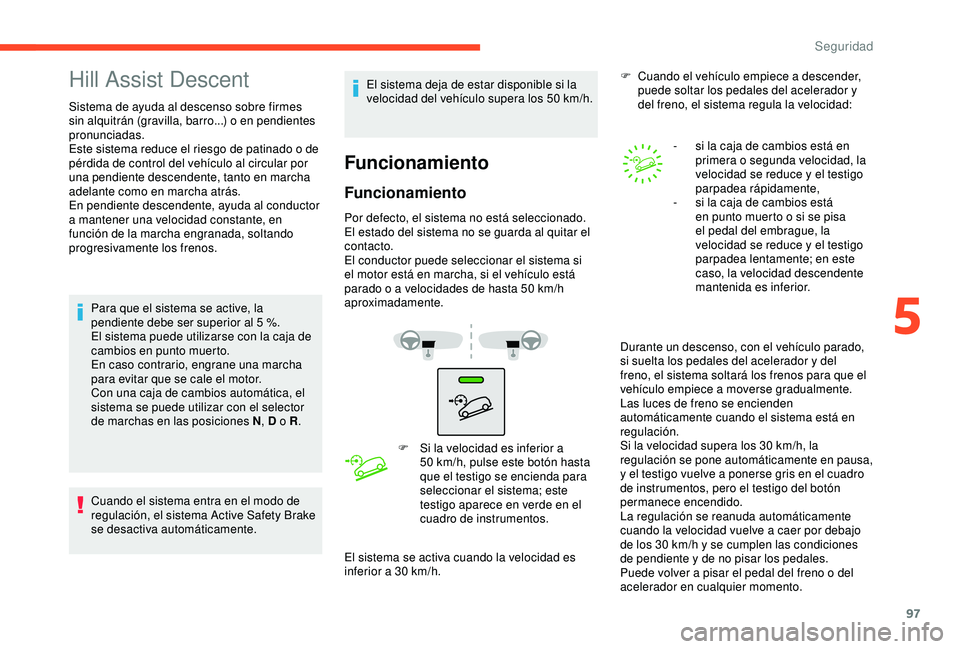 CITROEN C3 AIRCROSS 2019 Manuales de Empleo (in Spanish) 97
Hill Assist Descent
Sistema de ayuda al descenso sobre firmes
sin alquitrán (gravilla, barro...) o en pendientes
pronunciadas.
Este sistema reduce el riesgo de patinado o de
pérdida de control CITROEN C3 AIRCROSS 2019 Manuales de Empleo (in Spanish) 97
Hill Assist Descent
Sistema de ayuda al descenso sobre firmes
sin alquitrán (gravilla, barro...) o en pendientes
pronunciadas.
Este sistema reduce el riesgo de patinado o de
pérdida de control