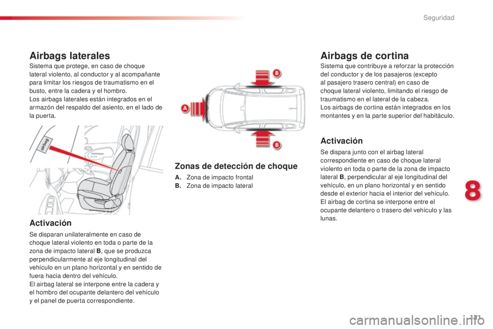 CITROEN C3 PICASSO 2015  Manuales de Empleo (in Spanish) 121
C3Picasso_es_Chap08_securite_ed01-2014
Airbags laterales
Activación
Se disparan unilateralmente en caso de 
choque lateral violento en toda o parte de la 
zona de impacto lateral B, que se produz