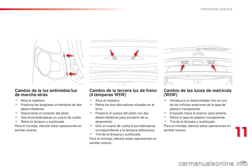 CITROEN C3 PICASSO 2015  Manuales de Empleo (in Spanish) 169
C3Picasso_es_Chap11_informations-pratiques_ed01-2014
Cambio de la luz antiniebla/luz 
de marcha atrás
F  abra el maletero.
F P resione las lengüetas sirviéndose de dos 
destornilladores.
F
  d
