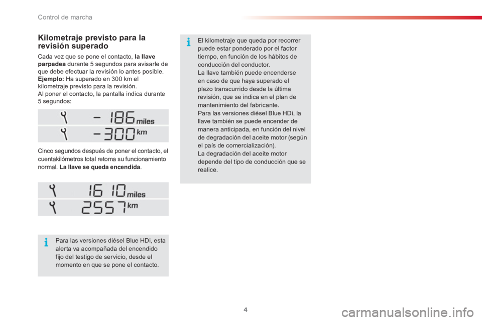CITROEN C3 PICASSO 2015  Manuales de Empleo (in Spanish) Control de marcha
4
  Cada vez que se pone el contacto,  la llave 
parpadea 
 durante 5 segundos para avisarle de 
que debe efectuar la revisión lo antes posible. 
   
Ejemplo: 
 Ha superado en 300 k
