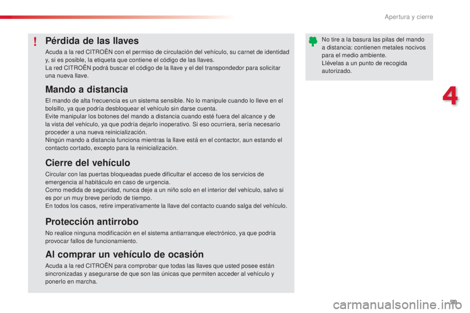 CITROEN C3 PICASSO 2015  Manuales de Empleo (in Spanish) 59
C3Picasso_es_Chap04_ouverture_ed01-2014
Mando a distancia
el mando de alta frecuencia es un sistema sensible. no l o manipule cuando lo lleve en el 
bolsillo, ya que podría desbloquear el vehícul