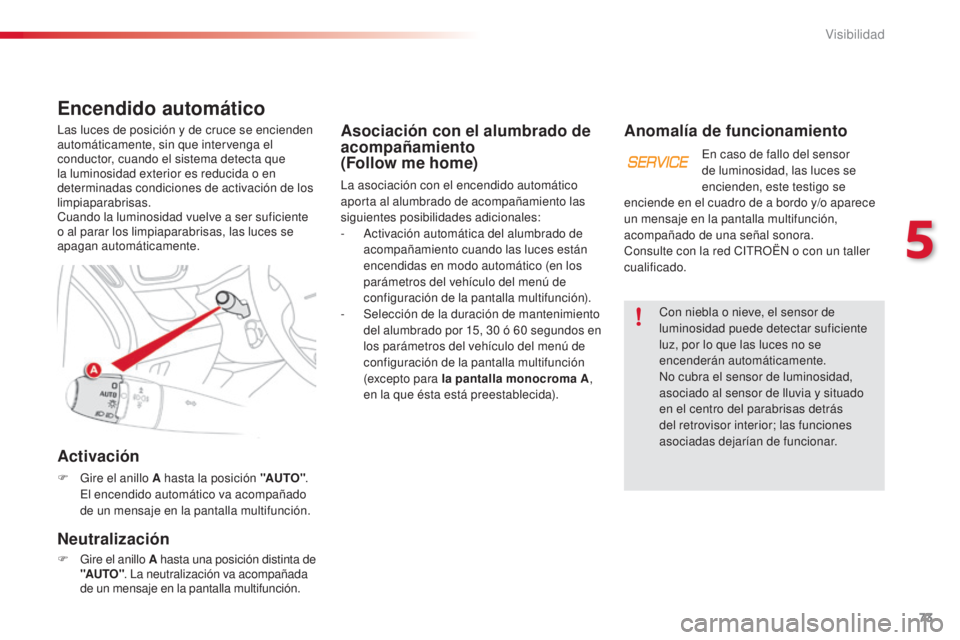 CITROEN C3 PICASSO 2015  Manuales de Empleo (in Spanish) 73
C3Picasso_es_Chap05_visibilite_ed01-2014
Asociación con el alumbrado de 
acompañamiento  
(Follow me home)
la asociación con el encendido automático 
aporta al alumbrado de acompañamiento las 
