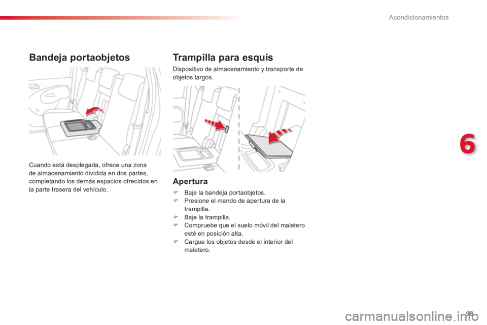 CITROEN C3 PICASSO 2014  Manuales de Empleo (in Spanish) 6
Acondicionamientos
99
Apertura 
�)   Baje la bandeja por taobjetos. �) 
 Presione el mando de aper tura de la 
trampilla.�)    Baje la trampilla. �) 
 Compruebe que el suelo móvil del maletero est