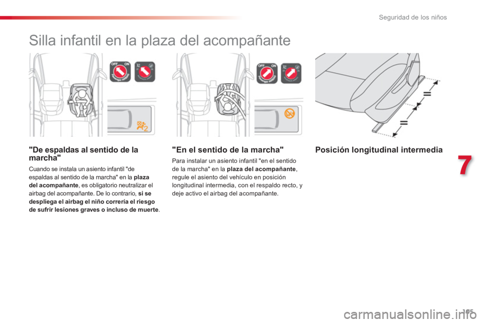 CITROEN C3 PICASSO 2014  Manuales de Empleo (in Spanish) 7
Seguridad de los niños
105
   
"En el sentido de la marcha" 
 
Para instalar un asiento infantil "en el sentido 
de la marcha" en la  plaza del acompañante 
, 
regule el asiento del vehículo en p