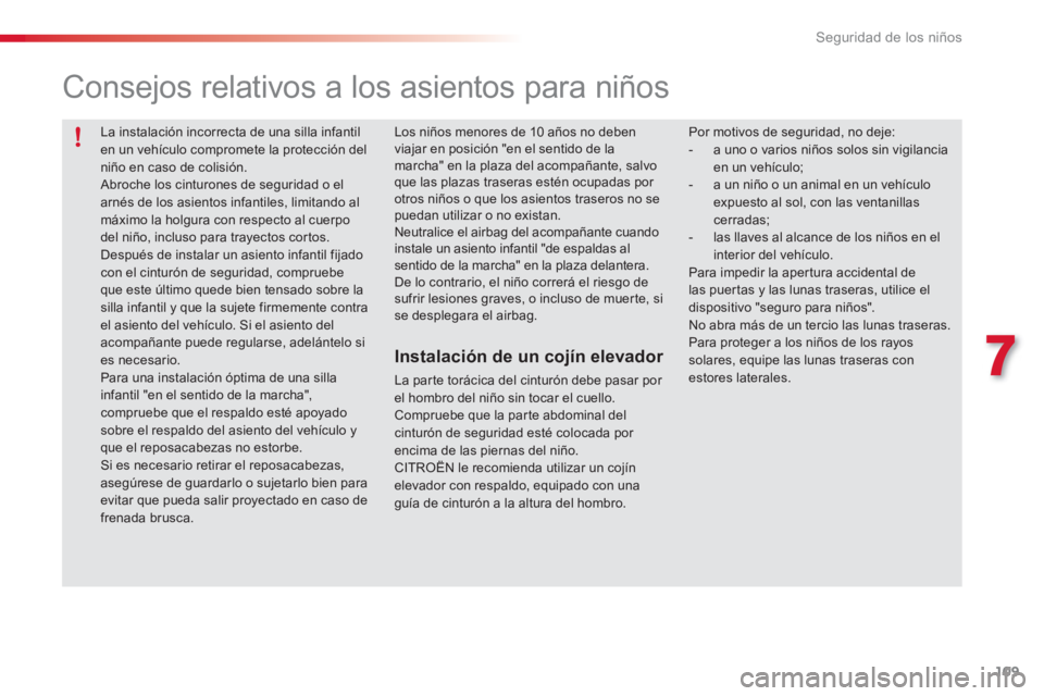 CITROEN C3 PICASSO 2014  Manuales de Empleo (in Spanish) 7
Seguridad de los niños
109
  La instalación incorrecta de una silla infantil en un vehículo compromete la protección del niño en caso de colisión. 
 Abroche los cinturones de seguridad o elarn