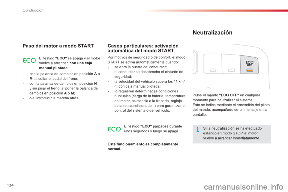 CITROEN C3 PICASSO 2014  Manuales de Empleo (in Spanish) Conducción
134
Paso del motor a modo START 
El testigo  "ECO"se apaga y el motor 
vuelve a arrancar, con una caja manual pilotada:
-   con la palanca de cambios en posición A 
 oM 
, al soltar el pe