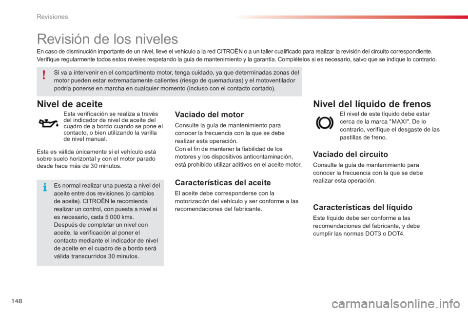 CITROEN C3 PICASSO 2014  Manuales de Empleo (in Spanish) Revisiones
148
   
 
 
 
 
 
Revisión de los niveles  
Nivel del líquido de frenos  Nivel de aceite
 
 
Esta verificación se realiza a travésdel indicador de nivel de aceite del cuadro de a bordo 