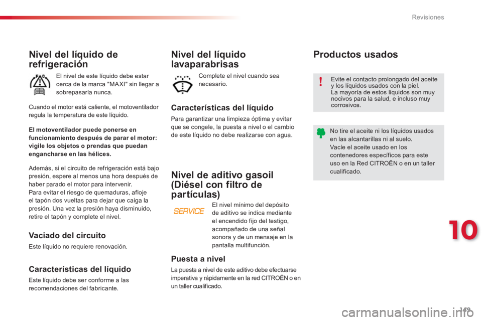 CITROEN C3 PICASSO 2014  Manuales de Empleo (in Spanish) 10
Revisiones
149
Nivel del líquido de
refrigeración
El nivel de este líquido debe estar cerca de la marca "MA XI" sin llegar a 
sobrepasarla nunca. 
Características del líquido 
Para garantizar 