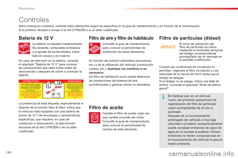 CITROEN C3 PICASSO 2014  Manuales de Empleo (in Spanish) Revisiones
150
Filtro de partículas (diésel)
El inicio de saturación del 
filtro de par tículas se indica
mediante el encendido temporal 
del testi
go correspondienteacompañado de un mensaje en l