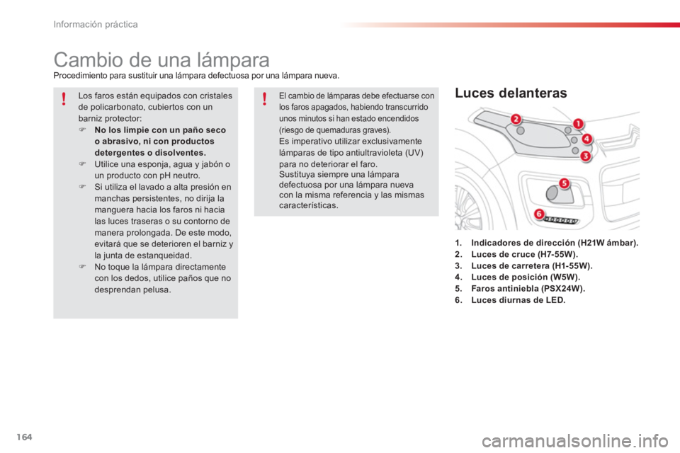 CITROEN C3 PICASSO 2014  Manuales de Empleo (in Spanish) Información práctica
164
   
 
 
 
 
 
 
 
 
 
 
Cambio de una lámpara  
Procedimiento para sustituir una lámpara defectuosa por una lámpara nueva. 
1.Indicadores de dirección (H21W ámbar).2.Lu