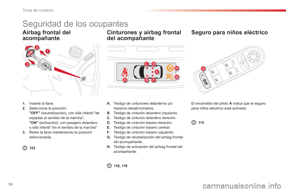 CITROEN C3 PICASSO 2014  Manuales de Empleo (in Spanish) To m a  d e  c o n t a c t o
16
Airbag frontal del
acompañante   
Se
guro para niños eléctrico
1. 
 Inserte la llave. 2. 
  Seleccione la posición: 
"OFF" 
 (neutralización), con silla infantil "