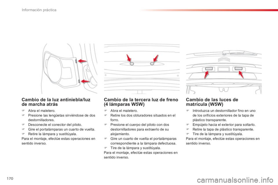 CITROEN C3 PICASSO 2014  Manuales de Empleo (in Spanish) Información práctica
170
   
Cambio de la luz antiniebla/luz de marcha atrás
�) 
 Abra el maletero.�) 
  Presione las lengüetas sirviéndose de dosdestornilladores. 
�) 
 Desconecte el conector de