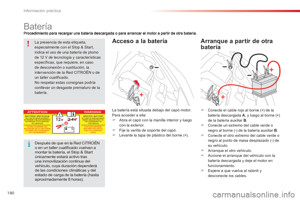CITROEN C3 PICASSO 2014  Manuales de Empleo (in Spanish) Información práctica
180
   
 
 
 
 
 
 
 
 
 
 
Batería 
 
 
Acceso a la batería    
Arranque a partir de otra 
batería
�)Conecte el cable rojo al borne (+) de la
batería descargada  A  , y lue