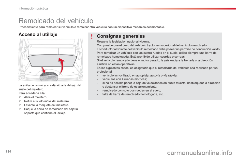 CITROEN C3 PICASSO 2014  Manuales de Empleo (in Spanish) Información práctica
184
   
 
 
 
 
Remolcado del vehículo 
Acceso al utillaje 
La anilla de remolcado está situada debajo del suelo del maletero.
Para acceder a ella:�)Abra el maletero. �)Retire