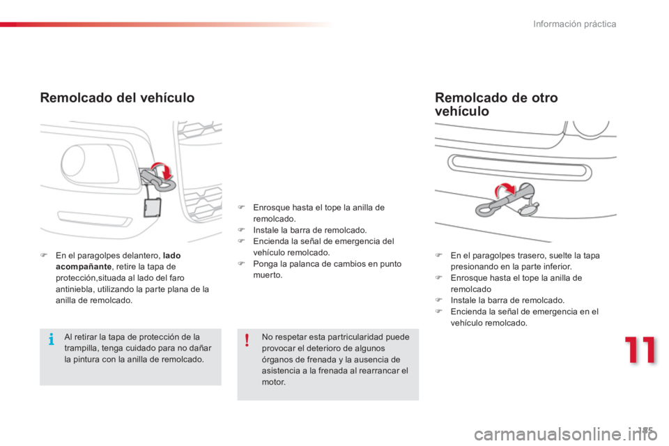 CITROEN C3 PICASSO 2014  Manuales de Empleo (in Spanish) 11
Información práctica
185
   
Remolcado del vehículo 
�)En el paragolpes delantero,  lado acompañante, retire la tapa deprotección,situada al lado del faroantiniebla, utilizando la parte plana 