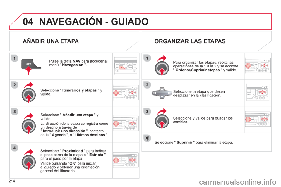 CITROEN C3 PICASSO 2014  Manuales de Empleo (in Spanish) 214
04NAVEGACIÓN - GUIADO
   
AÑADIR UNA ETAPA 
 
 
Pulse la tecla NAVpara acceder al menú " Navegación".
Seleccione "  Itinerarios y etapas 
 " yvalide.
Seleccione "  Proximidad 
 " para indicar 