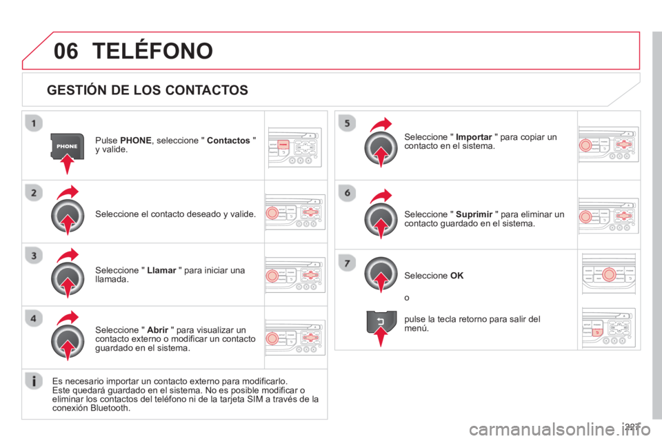 CITROEN C3 PICASSO 2014  Manuales de Empleo (in Spanish) 227
06
   
GESTIÓN DE LOS CONTACTOS
Pulse PHONE 
, seleccione "  Contactos 
 " y valide.
Seleccione el contacto deseado 
y valide.
Seleccione "  Importar   " para copiar unrcontacto en el sistema.  
