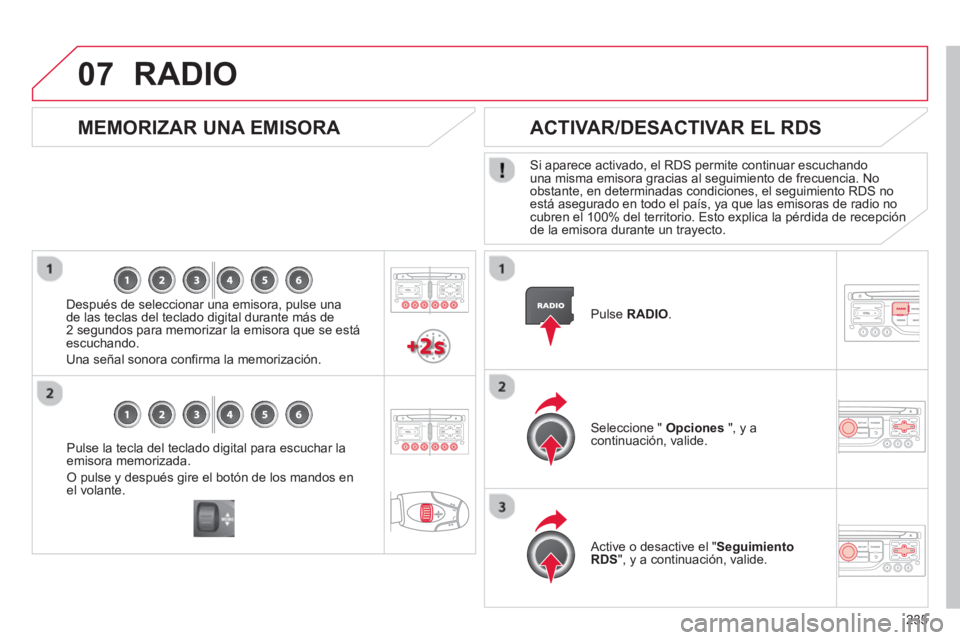 CITROEN C3 PICASSO 2014  Manuales de Empleo (in Spanish) 235
07
Pulse la tecla del teclado digital para escuchar laemisora memorizada. 
O pulse y después gire el botón de los mandos enel volante.  
 
 
 
MEMORIZAR UNA EMISORA 
 
 
Después de seleccionar 