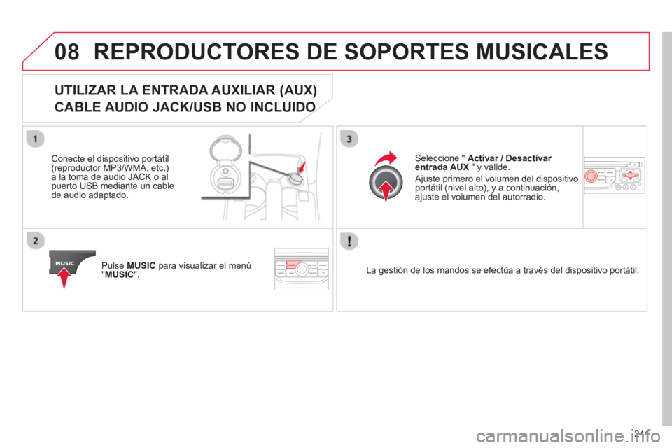 CITROEN C3 PICASSO 2014  Manuales de Empleo (in Spanish) 241
08REPRODUCTORES DE SOPORTES MUSICALES 
UTILIZAR LA ENTRADA AUXILIAR (AUX)   
CABLE AUDIO JACK/USB NO INCLUIDO O 
 
 
Conecte el dispositivo portátil(reproductor MP3/WMA, etc.) 
a la toma de audio