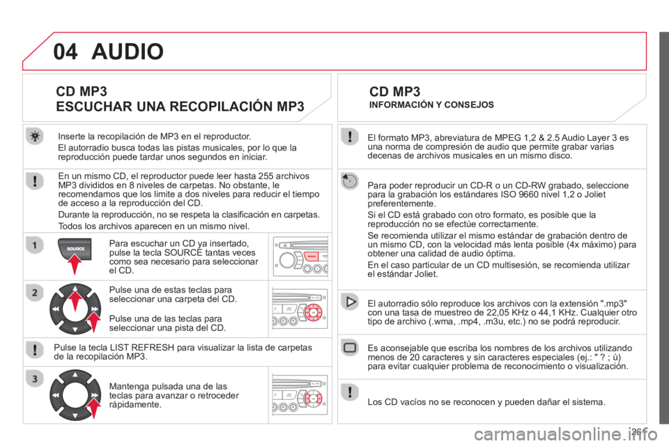 CITROEN C3 PICASSO 2014 Manuales de Empleo (in Spanish) 261
04
El formato MP3, abreviatura de MPEG 1,2 & 2.5 Audio Layer 3 es una norma de compresión de audio que permite grabar varias decenas de archivos musicales en un mismo disco.
Para poder reprod CITROEN C3 PICASSO 2014 Manuales de Empleo (in Spanish) 261
04
El formato MP3, abreviatura de MPEG 1,2 & 2.5 Audio Layer 3 es una norma de compresión de audio que permite grabar varias decenas de archivos musicales en un mismo disco.
Para poder reprod